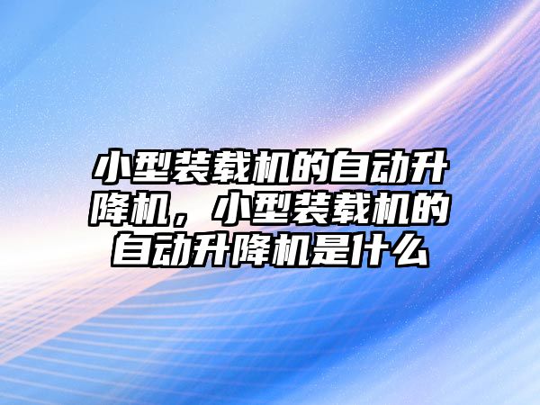 小型裝載機的自動升降機，小型裝載機的自動升降機是什么