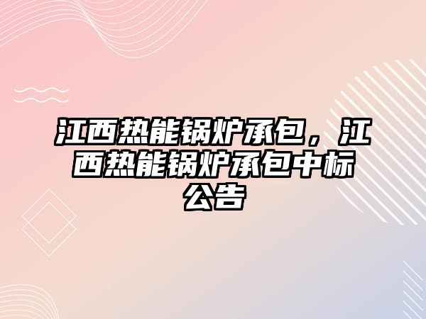 江西熱能鍋爐承包，江西熱能鍋爐承包中標公告