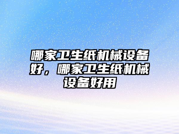 哪家衛生紙機械設備好，哪家衛生紙機械設備好用