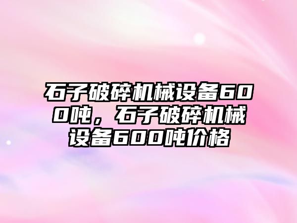 石子破碎機械設備600噸，石子破碎機械設備600噸價格