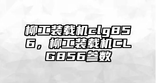 柳工裝載機clg856，柳工裝載機CLG856參數