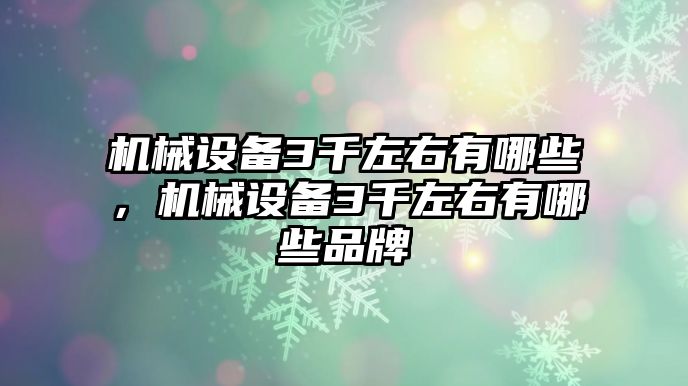 機械設備3千左右有哪些，機械設備3千左右有哪些品牌