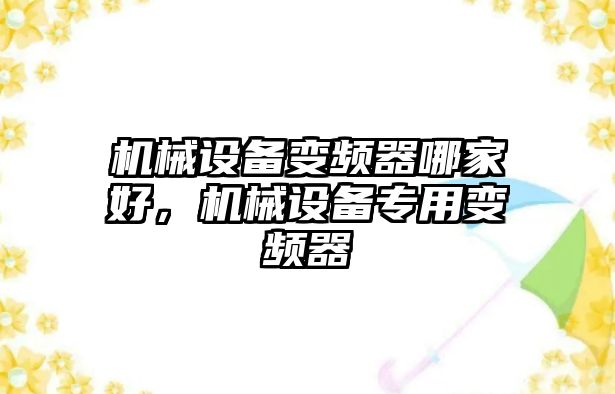 機械設(shè)備變頻器哪家好，機械設(shè)備專用變頻器