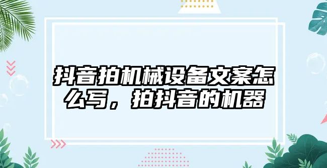 抖音拍機械設備文案怎么寫，拍抖音的機器