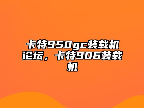 卡特950gc裝載機論壇，卡特906裝載機