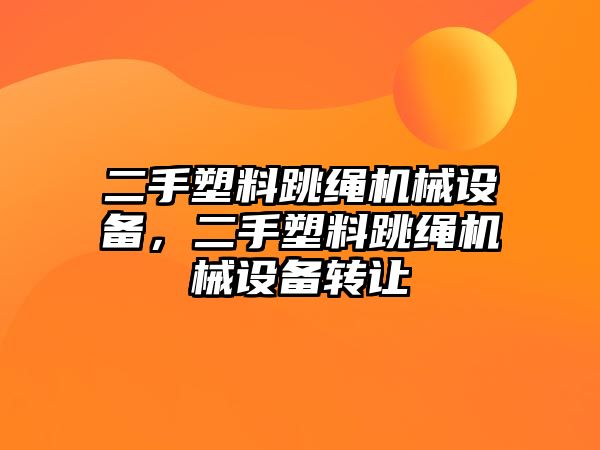 二手塑料跳繩機械設備，二手塑料跳繩機械設備轉讓