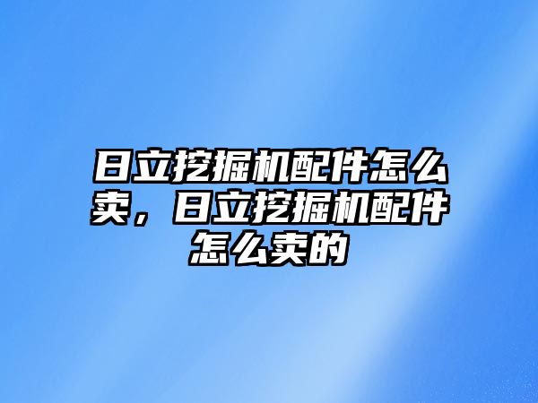 日立挖掘機配件怎么賣，日立挖掘機配件怎么賣的