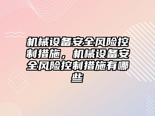 機械設(shè)備安全風(fēng)險控制措施，機械設(shè)備安全風(fēng)險控制措施有哪些