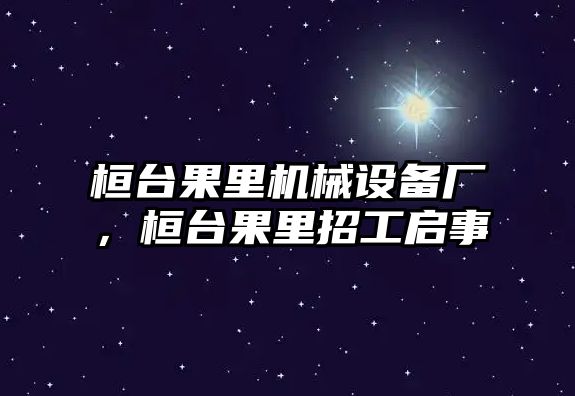 桓臺果里機(jī)械設(shè)備廠，桓臺果里招工啟事