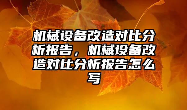 機械設備改造對比分析報告，機械設備改造對比分析報告怎么寫