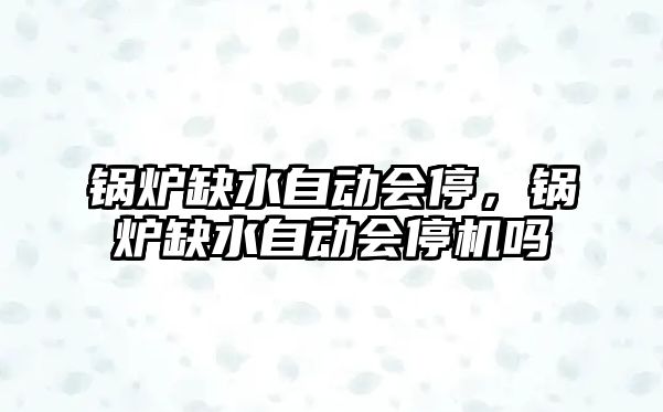 鍋爐缺水自動會停，鍋爐缺水自動會停機嗎