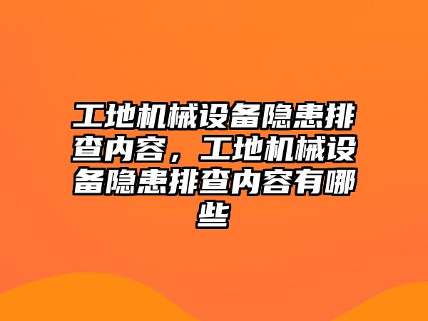 工地機械設備隱患排查內容，工地機械設備隱患排查內容有哪些