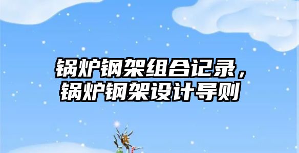 鍋爐鋼架組合記錄，鍋爐鋼架設計導則