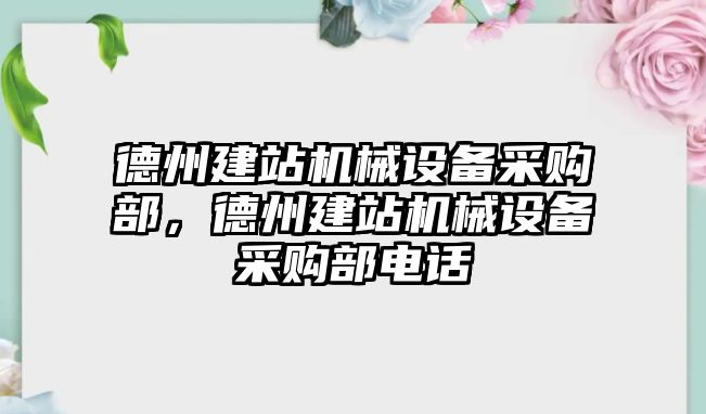 德州建站機械設備采購部，德州建站機械設備采購部電話