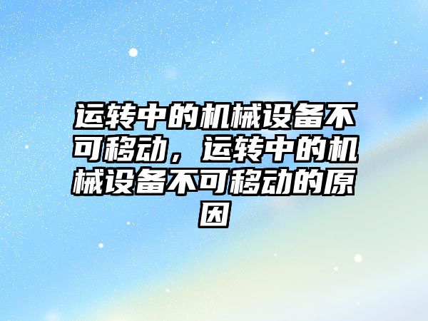 運轉中的機械設備不可移動，運轉中的機械設備不可移動的原因