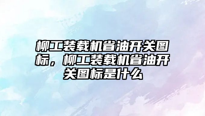 柳工裝載機省油開關圖標，柳工裝載機省油開關圖標是什么