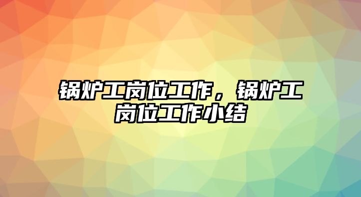 鍋爐工崗位工作，鍋爐工崗位工作小結(jié)