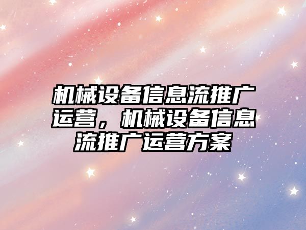 機械設備信息流推廣運營，機械設備信息流推廣運營方案