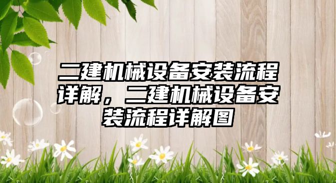 二建機械設(shè)備安裝流程詳解，二建機械設(shè)備安裝流程詳解圖