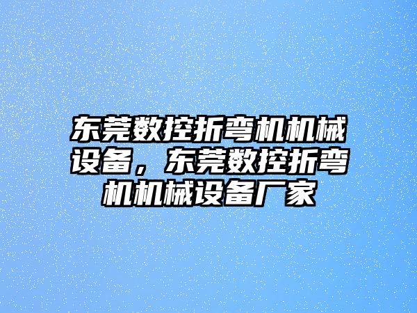 東莞數控折彎機機械設備，東莞數控折彎機機械設備廠家