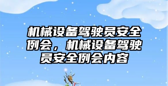 機械設(shè)備駕駛員安全例會，機械設(shè)備駕駛員安全例會內(nèi)容