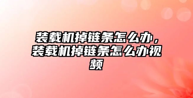 裝載機掉鏈條怎么辦，裝載機掉鏈條怎么辦視頻