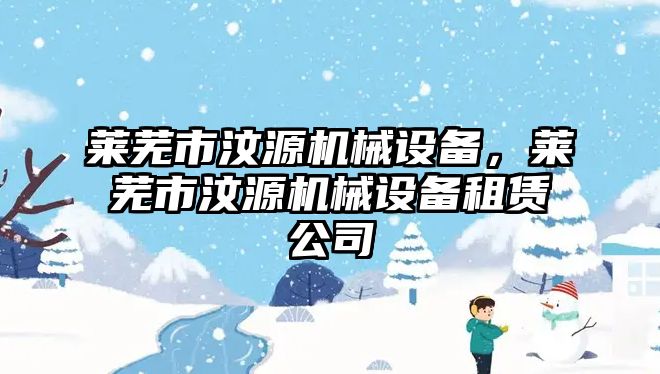 萊蕪市汶源機械設備，萊蕪市汶源機械設備租賃公司