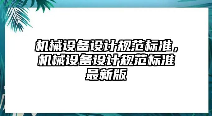 機械設(shè)備設(shè)計規(guī)范標(biāo)準(zhǔn)，機械設(shè)備設(shè)計規(guī)范標(biāo)準(zhǔn)最新版