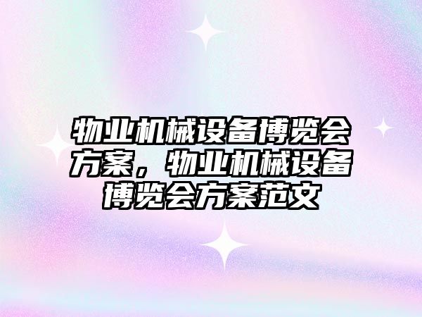 物業(yè)機械設(shè)備博覽會方案，物業(yè)機械設(shè)備博覽會方案范文