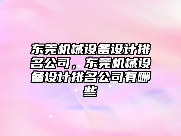 東莞機械設備設計排名公司，東莞機械設備設計排名公司有哪些