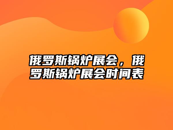 俄羅斯鍋爐展會，俄羅斯鍋爐展會時間表