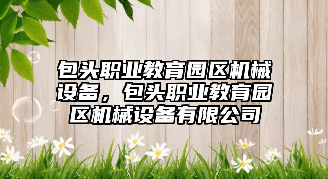 包頭職業教育園區機械設備，包頭職業教育園區機械設備有限公司