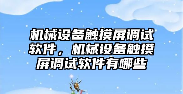 機械設備觸摸屏調試軟件，機械設備觸摸屏調試軟件有哪些