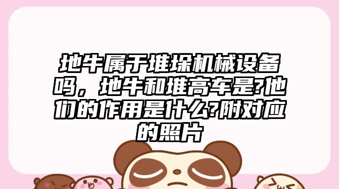 地牛屬于堆垛機械設備嗎，地牛和堆高車是?他們的作用是什么?附對應的照片