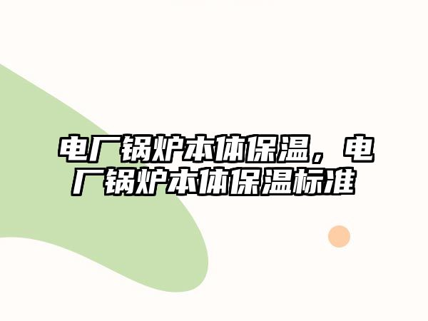 電廠鍋爐本體保溫，電廠鍋爐本體保溫標準