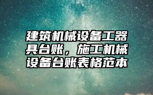 建筑機械設備工器具臺賬，施工機械設備臺賬表格范本