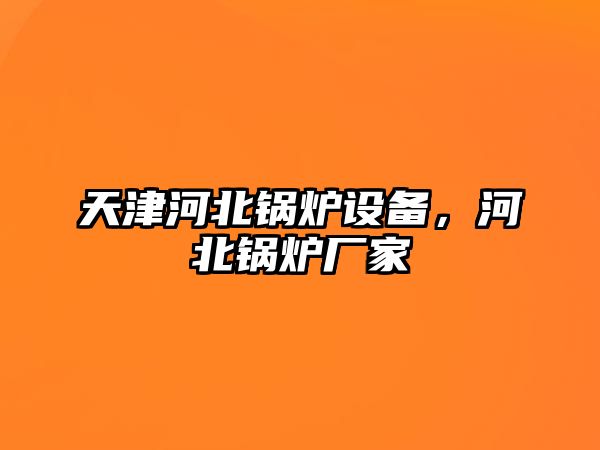 天津河北鍋爐設備，河北鍋爐廠家