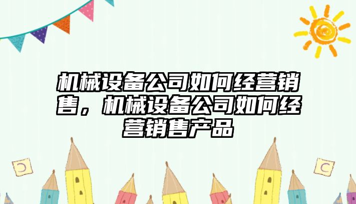 機械設備公司如何經營銷售，機械設備公司如何經營銷售產品