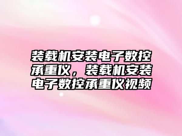 裝載機安裝電子數控承重儀，裝載機安裝電子數控承重儀視頻