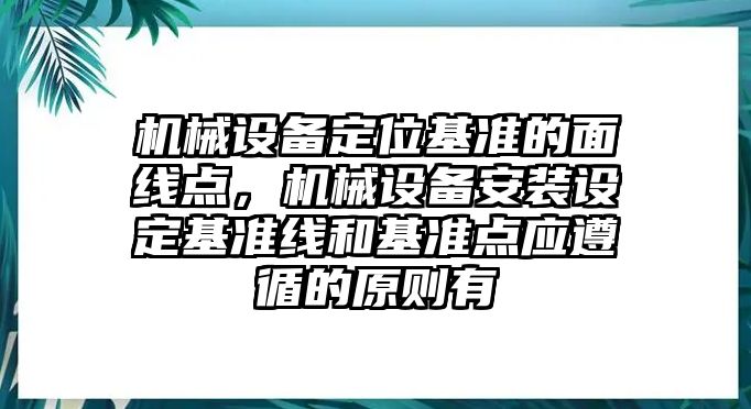 機械設備定位基準的面線點，機械設備安裝設定基準線和基準點應遵循的原則有