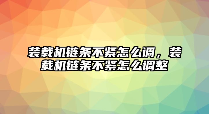 裝載機(jī)鏈條不緊怎么調(diào)，裝載機(jī)鏈條不緊怎么調(diào)整