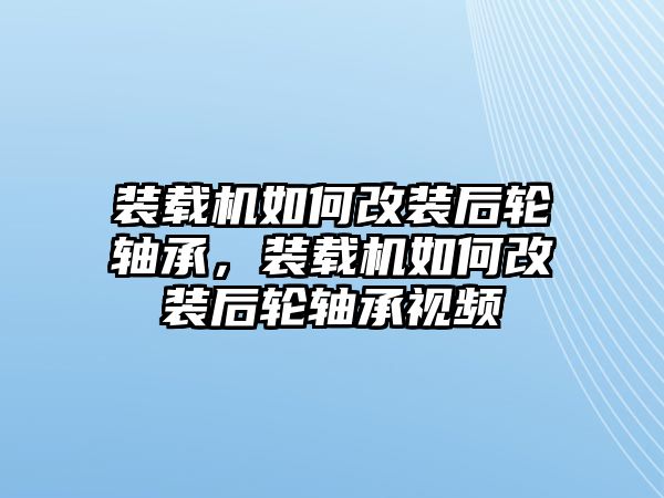 裝載機(jī)如何改裝后輪軸承，裝載機(jī)如何改裝后輪軸承視頻