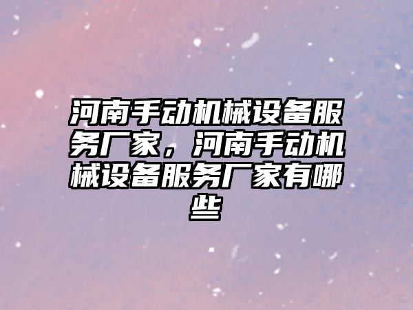 河南手動機械設備服務廠家，河南手動機械設備服務廠家有哪些