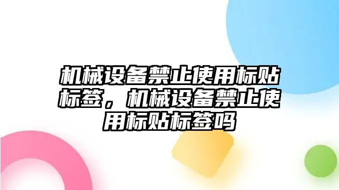 機械設備禁止使用標貼標簽，機械設備禁止使用標貼標簽嗎