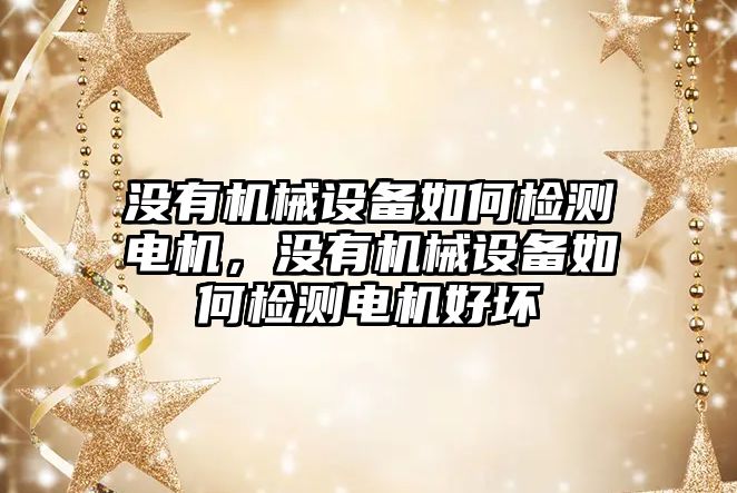 沒有機械設備如何檢測電機，沒有機械設備如何檢測電機好壞