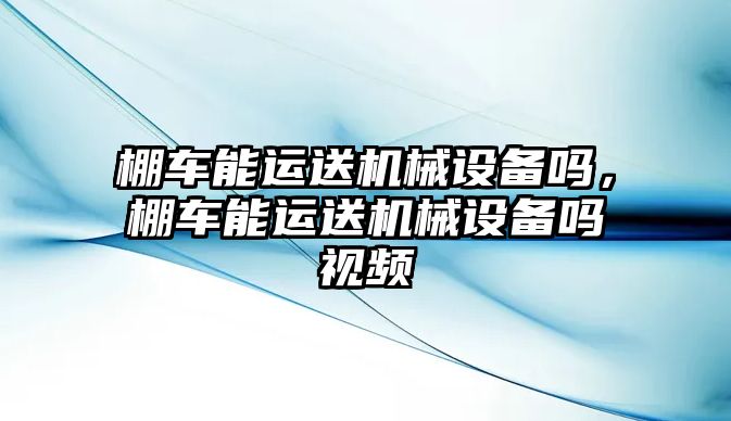 棚車能運送機械設備嗎，棚車能運送機械設備嗎視頻