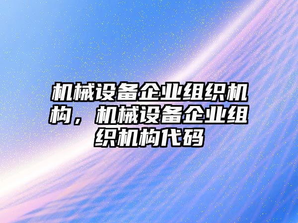 機械設(shè)備企業(yè)組織機構(gòu)，機械設(shè)備企業(yè)組織機構(gòu)代碼