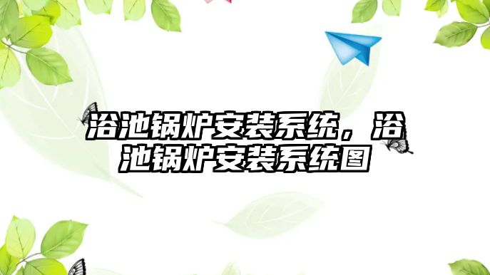 浴池鍋爐安裝系統，浴池鍋爐安裝系統圖