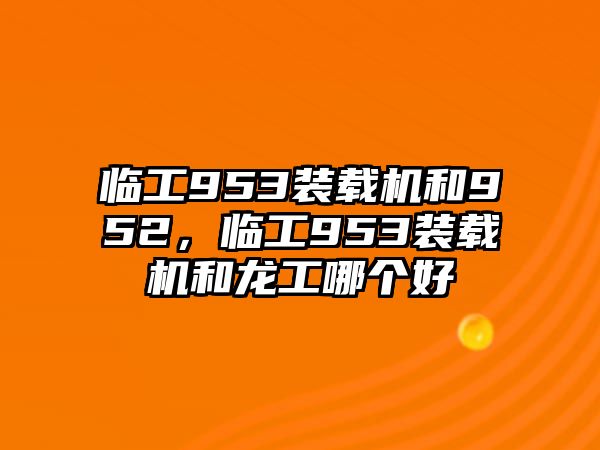 臨工953裝載機(jī)和952，臨工953裝載機(jī)和龍工哪個(gè)好