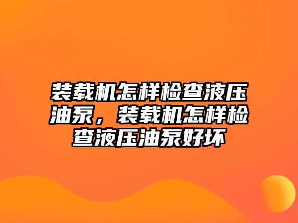 裝載機(jī)怎樣檢查液壓油泵，裝載機(jī)怎樣檢查液壓油泵好壞